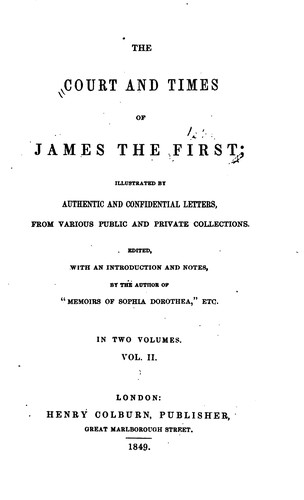 The Court and Times of James the First: Illustrated by Authentic and ...