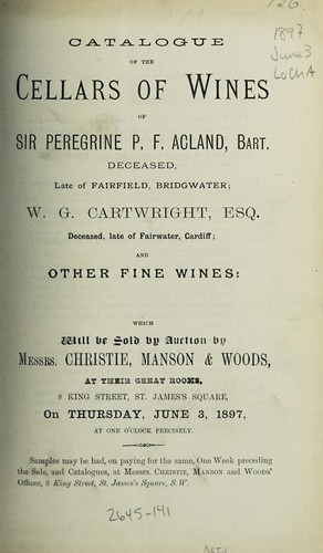Catalogue of the cellars of wines of Sir Peregrine P.F. Acland ... , W.G. Cartwright, Esq. ... , and other fine wines