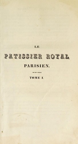 Le pâtissier royal parisien, ou, Traité élémentaire et pratique de la pâtisserie ancienne et moderne