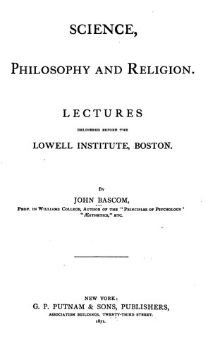 Science, Philosophy and Religion: Lectures Delivered Before the Lowell Institute, Boston