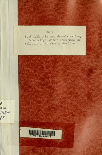 Proceedings of the railway committee in relation to the Bill to extend the line of the Port Dalhousie and Thorold railway company