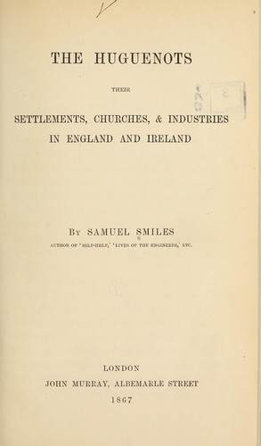 The Huguenots; their settlements, churches, & industries in England and Ireland.