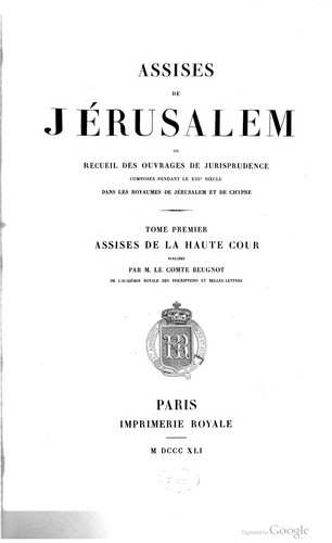 Assises de Jérusalem ou recueil des ouvrages de jurisprudence composés pendant le XIIIe siècle dans les royaumes de Jérusalem et de Chypre