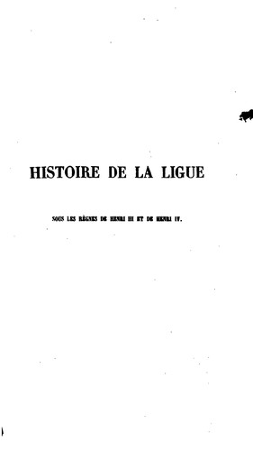 Histoire de la ligue sous les règnes de Henri iii et de Henri iv, ou, Quinze années de l ...