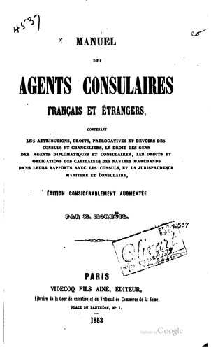 Manuel des agents consulaires, français et étrangers contenant les attributions, droits, prérogatives et devoirs des consuls et chanceliers