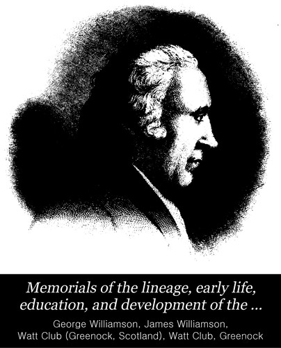 Memorials of the lineage, early life, education, and development of the genius of James Watt.