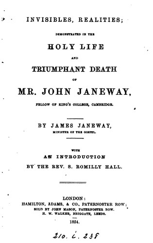 Invisibles, realities, demonstrated in the holy life and triumphant death of mr. John Janeway ...