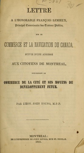 Lettre a l'Honorable Francois Lemieux, Principal Commissaire des Trabaux Publics, sur le  commerce et la navigation due Canada, suivie d'une adresse aux citoyens de Montreal, concernant le commerce de la cite et ses moyens de developpement futur