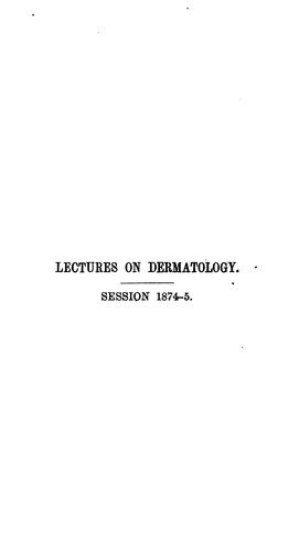 Lectures on dermatology: delivered in the Royal College of Surgeons of England in 1871-1872-1873 ...