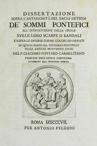Dissertazione sopra l'anteriorita del bacio de'piedi de'sommi pontefici all'introduzione della croce sulle loro scarpe o sandali e sopra le diverse forme colori ed ornati di questa parte del vestiario pontificio negli antichi monumenti sacri
