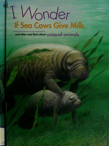 I Wonder If Sea Cows Give Milk and Other Neat Facts About Unusual Animals