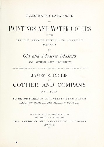 Illustrated catalogue of paintings and water colors of the Italian, French, Dutch, and American schools by old and modern masters ... the estate of the late James S. Inglis of Cottier and Company, New York