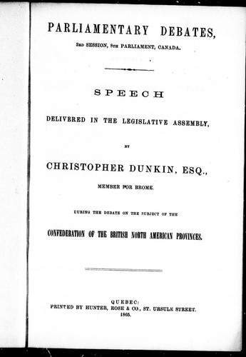 Speech delivered in the Legislative Assembly, by Christopher Dunkin, Esq., member for Brome, during the debate on the subject of the confederation of the British North American provinces