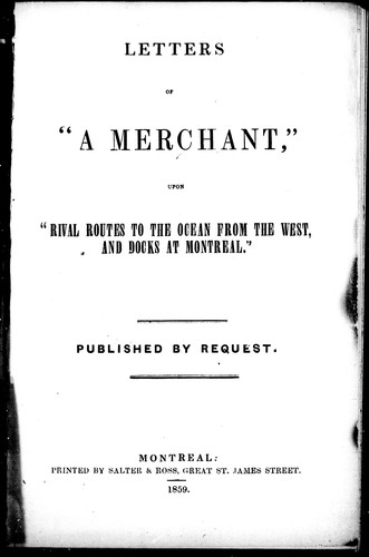 Letters of "a merchant" upon "Rival routes to the ocean from the west, and docks at Montreal"