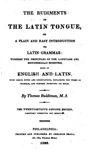 The Rudiments of the Latin Tongue; Or, A Plain and Easy Introduction to Latin Grammar: Wherein ...