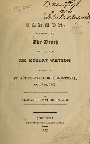 A sermon occasioned by the death of the late Mr. Robert Watson, preached in St. Andrew's Church, Montreal, April 8th, 1827