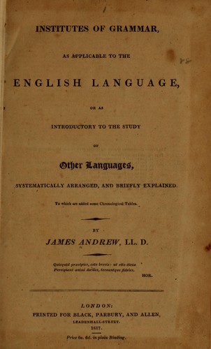 Institutes of grammar, as applicable to the English language, or as introductory to the study of other languages, systematically arranged, and briefly explained