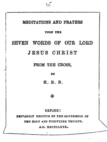 Meditations and prayers upon the seven words of ... Jesus Christ from the cross, by H.R.B.