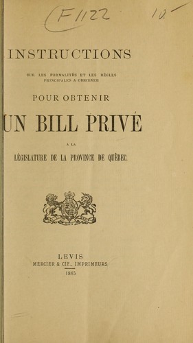 Instructions sur les formalites et les regles principales a observer pour obtenir un bill privee a la legislature de la province de Quebec