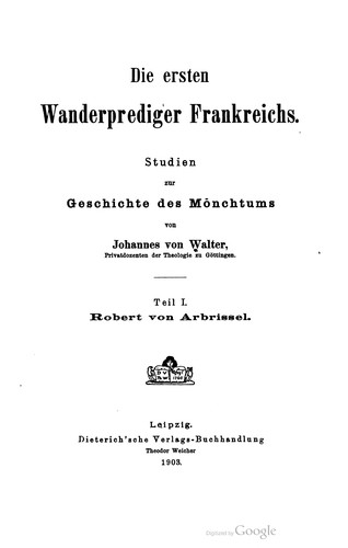 Die ersten Wanderprediger Frankreichs. Studien zur Geschichte des Mönchtums : Teil I. Robert von Arbrissel